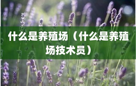 什么是养殖场（什么是养殖场技术员）