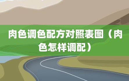 肉色调色配方对照表图（肉色怎样调配）