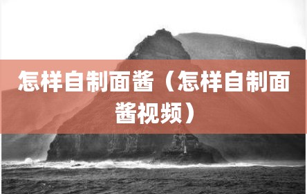 怎样自制面酱（怎样自制面酱视频）
