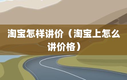 淘宝怎样讲价（淘宝上怎么讲价格）