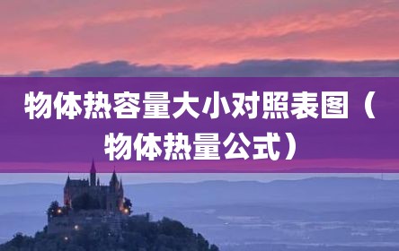 物体热容量大小对照表图（物体热量公式）
