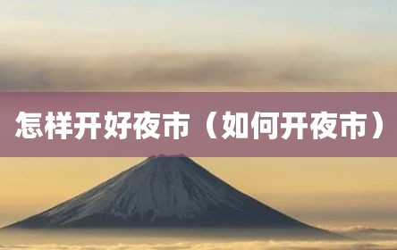 怎样开好夜市（如何开夜市）