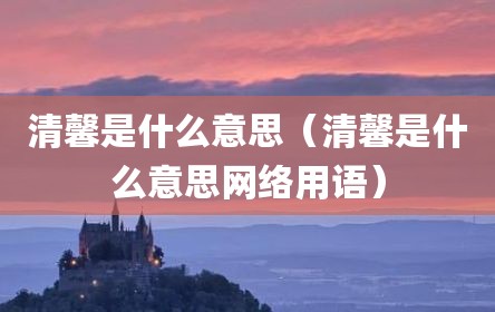 清馨是什么意思（清馨是什么意思网络用语）