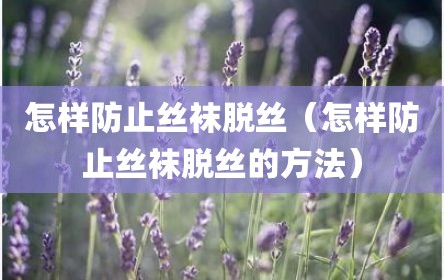 怎样防止丝袜脱丝（怎样防止丝袜脱丝的方法）