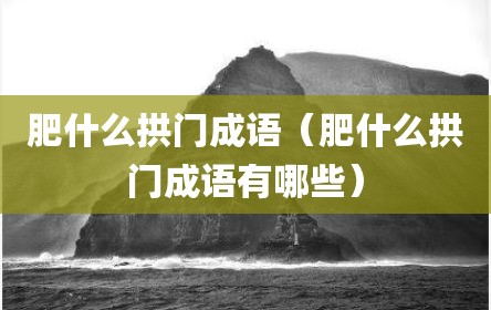 肥什么拱门成语（肥什么拱门成语有哪些）