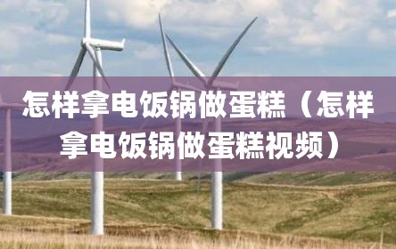 怎样拿电饭锅做蛋糕（怎样拿电饭锅做蛋糕视频）