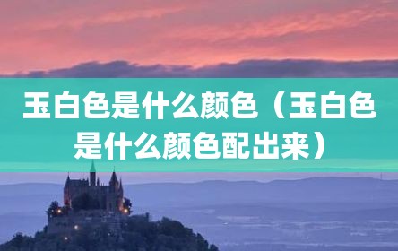 玉白色是什么颜色（玉白色是什么颜色配出来）