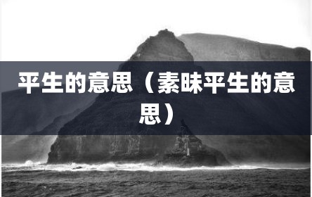 平生的意思（素昧平生的意思）