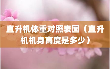 直升机体重对照表图（直升机机身高度是多少）