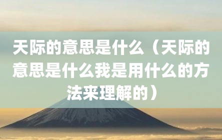 天际的意思是什么（天际的意思是什么我是用什么的方法来理解的）