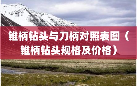 锥柄钻头与刀柄对照表图（锥柄钻头规格及价格）