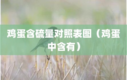 鸡蛋含硫量对照表图（鸡蛋中含有）