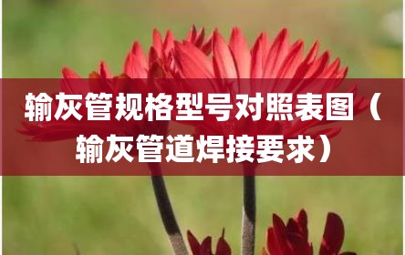 输灰管规格型号对照表图（输灰管道焊接要求）