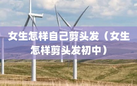 女生怎样自己剪头发（女生怎样剪头发初中）