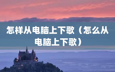 怎样从电脑上下歌（怎么从电脑上下歌）