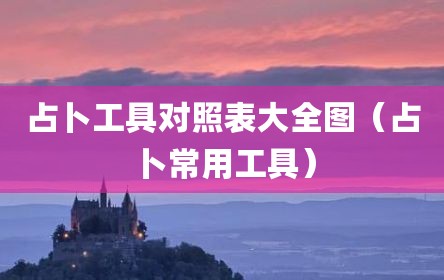 占卜工具对照表大全图（占卜常用工具）