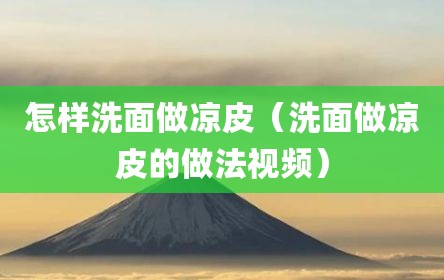 怎样洗面做凉皮（洗面做凉皮的做法视频）