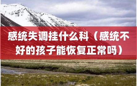 感统失调挂什么科（感统不好的孩子能恢复正常吗）