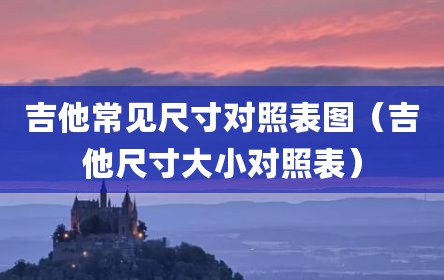 吉他常见尺寸对照表图（吉他尺寸大小对照表）