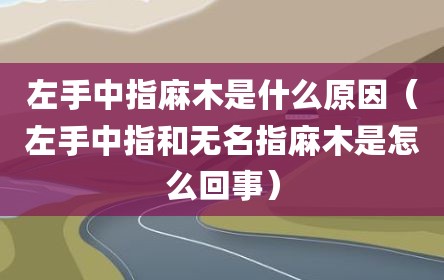 左手中指麻木是什么原因（左手中指和无名指麻木是怎么回事）