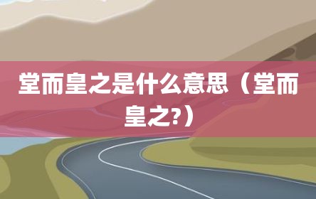 堂而皇之是什么意思（堂而皇之?）
