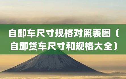 自卸车尺寸规格对照表图（自卸货车尺寸和规格大全）
