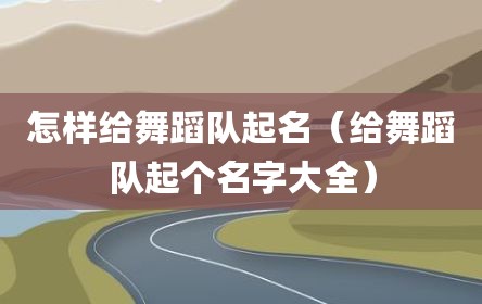 怎样给舞蹈队起名（给舞蹈队起个名字大全）