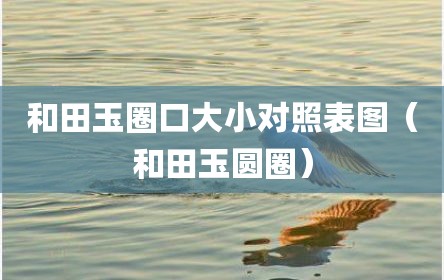 和田玉圈口大小对照表图（和田玉圆圈）