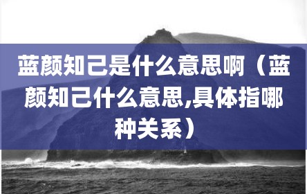 蓝颜知己是什么意思啊（蓝颜知己什么意思,具体指哪种关系）