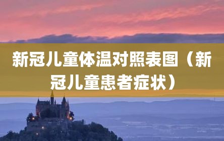 新冠儿童体温对照表图（新冠儿童患者症状）