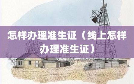 怎样办理准生证（线上怎样办理准生证）