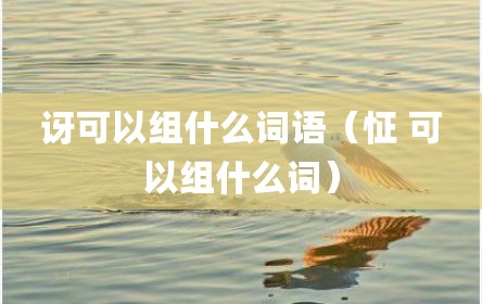 讶可以组什么词语（怔 可以组什么词）