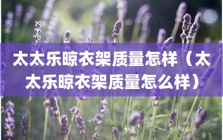 太太乐晾衣架质量怎样（太太乐晾衣架质量怎么样）