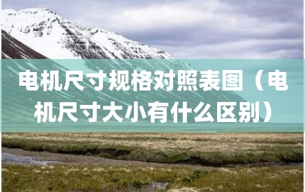 电机尺寸规格对照表图（电机尺寸大小有什么区别）