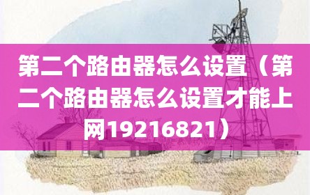第二个路由器怎么设置（第二个路由器怎么设置才能上网19216821）