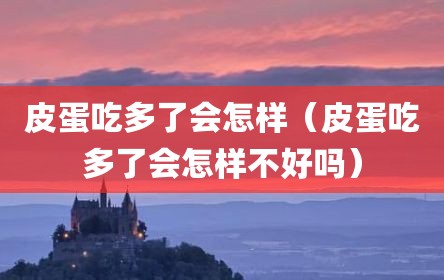 皮蛋吃多了会怎样（皮蛋吃多了会怎样不好吗）