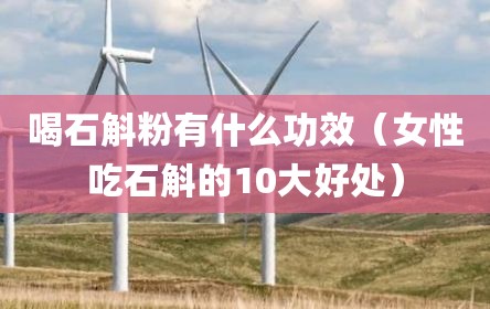 喝石斛粉有什么功效（女性吃石斛的10大好处）