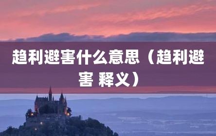 趋利避害什么意思（趋利避害 释义）