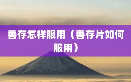 善存怎样服用（善存片如何服用）