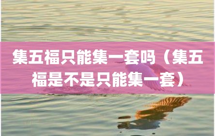 集五福只能集一套吗（集五福是不是只能集一套）