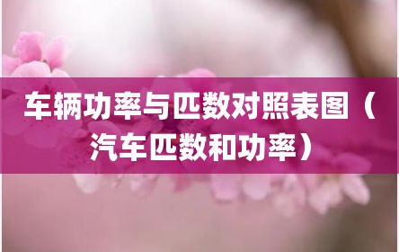 车辆功率与匹数对照表图（汽车匹数和功率）