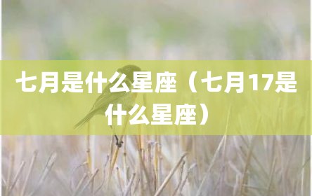 七月是什么星座（七月17是什么星座）