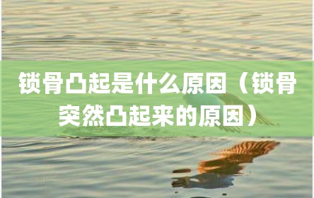 锁骨凸起是什么原因（锁骨突然凸起来的原因）