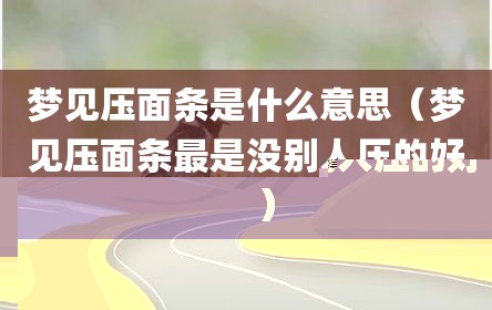 梦见压面条是什么意思（梦见压面条最是没别人压的好）