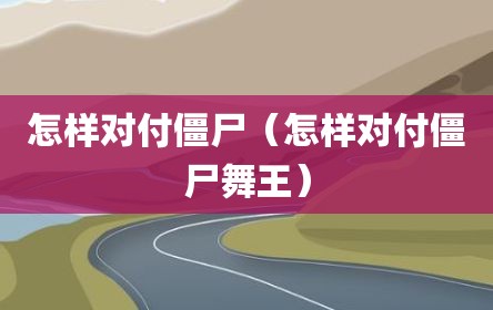 怎样对付僵尸（怎样对付僵尸舞王）