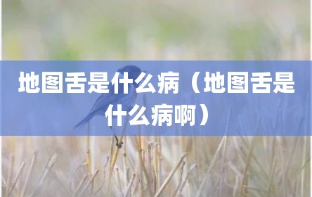 地图舌是什么病（地图舌是什么病啊）