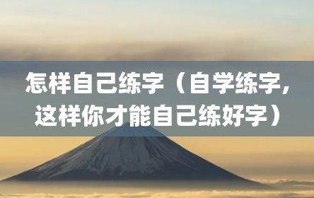 怎样自己练字（自学练字,这样你才能自己练好字）