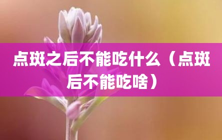 点斑之后不能吃什么（点斑后不能吃啥）