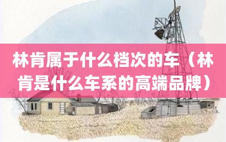 林肯属于什么档次的车（林肯是什么车系的高端品牌）