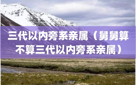 三代以内旁系亲属（舅舅算不算三代以内旁系亲属）